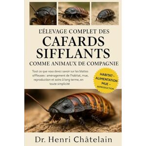 Châtelain, Dr. Henri L'ÉLEVAGE COMPLET DES CAFARDS SIFFLANTS COMME ANIMAUX DE COMPAGNIE: Tout ce que vous devez savoir sur les blattes siffleuses : aménagement de ... et soins à long terme, en toute simplicité Châtelain, Dr. Henri L'ÉLEVAGE COMPLET DES CAFARDS SIFFLANTS COMME ANIMAUX DE COMPAGNIE: Tout ce que vous devez savoir sur les blattes siffleuses : aménagement de ... et soins à long terme, en toute simplicité