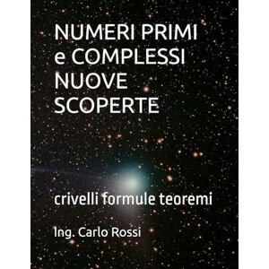 Rossi, Ing. Carlo NUMERI PRIMI e COMPLESSI NUOVE SCOPERTE: crivelli formule teoremi (Collana tecnico scientifica "J. C. Maxwell G. Galilei") Rossi, Ing. Carlo NUMERI PRIMI e COMPLESSI NUOVE SCOPERTE: crivelli formule teoremi (Collana tecnico scientifica "J. C. Maxwell G. Galilei")