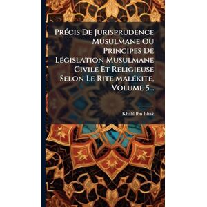 Ibn-Ishak, Khalil PrÃ(c)cis De Jurisprudence Musulmane Ou Principes De LÃ(c)gislation Musulmane Civile Et Religieuse Selon Le Rite MalÃ(c)kite, Volume 5... Ibn-Ishak, Khalil PrÃ(c)cis De Jurisprudence Musulmane Ou Principes De LÃ(c)gislation Musulmane Civile Et Religieuse Selon Le Rite MalÃ(c)kite, Volume 5...