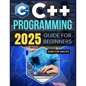 Shirathie Miaces C++ Programming 2025 Guide for Beginners: Master the Fundamentals of C++ Programming with Hands-On Exercises and Real-World Applications Shirathie Miaces C++ Programming 2025 Guide for Beginners: Master the Fundamentals of C++ Programming with Hands-On Exercises and Real-World Applications