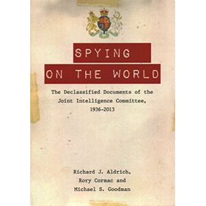 Richard J. Aldrich Spying on the World: The Declassified Documents of the Joint Intelligence Committee, 1936-2013 Richard J. Aldrich Spying on the World: The Declassified Documents of the Joint Intelligence Committee, 1936-2013