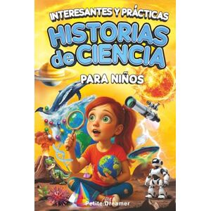 Dreamer, Petite Interesantes y Prácticas Historias de Ciencia para Niños: ¿Crees saberlo todo? ¡Basta de ciencia aburrida! 27 historias inspiradoras y cortas de todo el mundo para mentes curiosas Dreamer, Petite Interesantes y Prácticas Historias de Ciencia para Niños: ¿Crees saberlo todo? ¡Basta de ciencia aburrida! 27 historias inspiradoras y cortas de todo el mundo para mentes curiosas