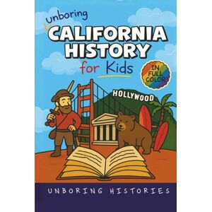 Histories, Unboring Unboring California History for Kids: Funny, Interesting, Concise Guide From Gold Rush to Google in the Golden State You Won’t Believe Are True (A ... ... History for Kids with Full Colored Pictures) Histories, Unboring Unboring California History for Kids: Funny, Interesting, Concise Guide From Gold Rush to Google in the Golden State You Won’t Believe Are True (A ... ... History for Kids with Full Colored Pictures)