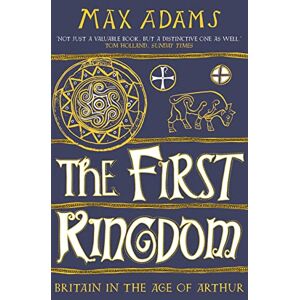 Adams, Max The First Kingdom: Britain in the age of Arthur (The Founders of Britain Quartet) Adams, Max The First Kingdom: Britain in the age of Arthur (The Founders of Britain Quartet)