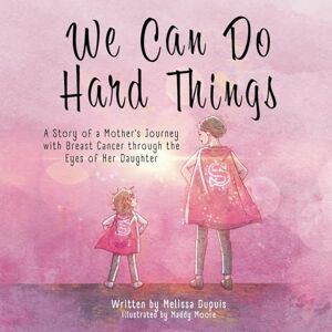 Dupuis, Melissa We Can Do Hard Things: A Story of a Mother's Journey with Breast Cancer through the Eyes of Her Daughter Dupuis, Melissa We Can Do Hard Things: A Story of a Mother's Journey with Breast Cancer through the Eyes of Her Daughter