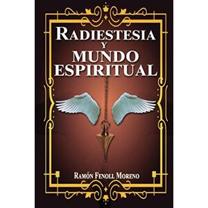 Fenoll Moreno, Ramón Radiestesia y mundo espiritual: Cómo contactar con tus Guías Espirituales y los distintos tipos de entidades del otro lado a través de la Radiestesia Espiritual Fenoll Moreno, Ramón Radiestesia y mundo espiritual: Cómo contactar con tus Guías Espirituales y los distintos tipos de entidades del otro lado a través de la Radiestesia Espiritual