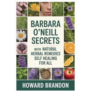 Brandon, Howard BARBARA O’NEILL CURE SECRETS WITH NATURAL HERBAL REMEDIES FOR SELF HEALING FOR ALL: The Ultimate Guide to Barbara O’Neill’s Alkaline Herbs: Restore Ph ... Stones, Hair Loss, and Chronic Diseases Brandon, Howard BARBARA O’NEILL CURE SECRETS WITH NATURAL HERBAL REMEDIES FOR SELF HEALING FOR ALL: The Ultimate Guide to Barbara O’Neill’s Alkaline Herbs: Restore Ph ... Stones, Hair Loss, and Chronic Diseases