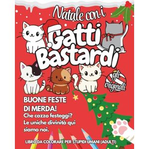 gattibastardiofficial NATALE CON I GATTI BASTARDI GLI ORIGINALI: BUONE FESTE DI MERDA! Che cazzo festeggi? Le uniche divinità qui siamo noi. Libro da colorare per stupidi umani(adulti) gattibastardiofficial NATALE CON I GATTI BASTARDI GLI ORIGINALI: BUONE FESTE DI MERDA! Che cazzo festeggi? Le uniche divinità qui siamo noi. Libro da colorare per stupidi umani(adulti)