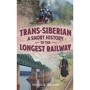 Segre, Nicole Trans-Siberian: A Short History of the Longest Railway Segre, Nicole Trans-Siberian: A Short History of the Longest Railway