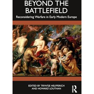 Beyond the Battlefield: Reconsidering Warfare in Early Modern Europe Beyond the Battlefield: Reconsidering Warfare in Early Modern Europe