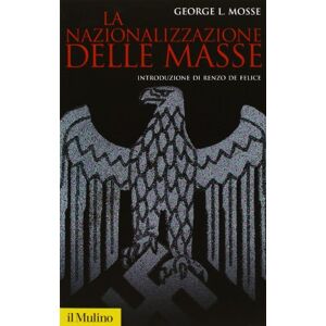 Mosse, George L. La nazionalizzazione delle masse. Simbolismo politico e movimenti di massa in Germania (1815-1933) Mosse, George L. La nazionalizzazione delle masse. Simbolismo politico e movimenti di massa in Germania (1815-1933)