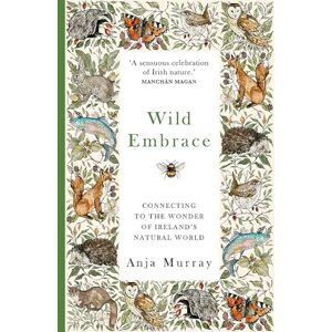 Murray, Anja Wild Embrace: Connecting to the Wonder of Ireland's Natural World Murray, Anja Wild Embrace: Connecting to the Wonder of Ireland's Natural World