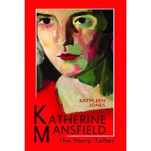 Kathleen Jones Katherine Mansfield: The Story-Teller Kathleen Jones Katherine Mansfield: The Story-Teller