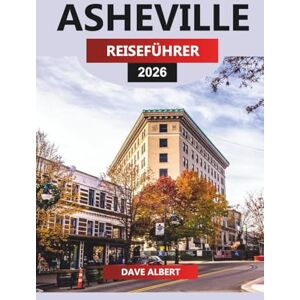 ALBERT, DAVE ASHEVILLE REISEFÜHRER 2026: Asheville Escape: Blue Ridge Trails, Craft-Brauereien und Südstaaten-Aromen ALBERT, DAVE ASHEVILLE REISEFÜHRER 2026: Asheville Escape: Blue Ridge Trails, Craft-Brauereien und Südstaaten-Aromen