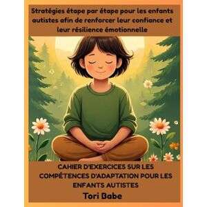 Babe, Tori Cahier d'exercices sur les compétences d'adaptation pour les enfants autistes: Stratégies étape par étape pour les enfants autistes afin de renforcer leur confiance et leur résilience émotionnelle Babe, Tori Cahier d'exercices sur les compétences d'adaptation pour les enfants autistes: Stratégies étape par étape pour les enfants autistes afin de renforcer leur confiance et leur résilience émotionnelle