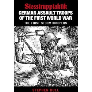Bull, Stephen German Assault Troops of the First World War: Stosstrupptaktik The First Stormtroopers Bull, Stephen German Assault Troops of the First World War: Stosstrupptaktik The First Stormtroopers