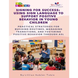 Hubler Tobin, Mrs. Lillian Signing for Success: Using Sign Language to Support Positive Behavior in Young Children Hubler Tobin, Mrs. Lillian Signing for Success: Using Sign Language to Support Positive Behavior in Young Children