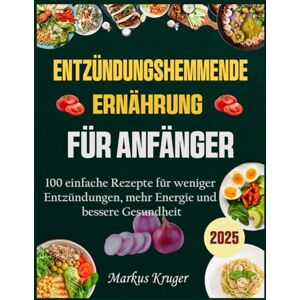 Kruger, Markus ENTZÜNDUNGSHEMMENDE ERNÄHRUNG FÜR ANFÄNGER: 100 einfache Rezepte für weniger Entzündungen, mehr Energie und bessere Gesundheit Kruger, Markus ENTZÜNDUNGSHEMMENDE ERNÄHRUNG FÜR ANFÄNGER: 100 einfache Rezepte für weniger Entzündungen, mehr Energie und bessere Gesundheit