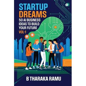 B Tharaka Ramu Startup Dreams: 50 AI Business Ideas To Build Your Future: Vol -1 B Tharaka Ramu Startup Dreams: 50 AI Business Ideas To Build Your Future: Vol -1