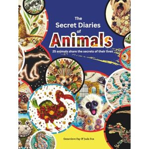 Fay, Genevieve The Secret Diaries of Animal: 25 animals share the secrets of their intriguing lives Fay, Genevieve The Secret Diaries of Animal: 25 animals share the secrets of their intriguing lives