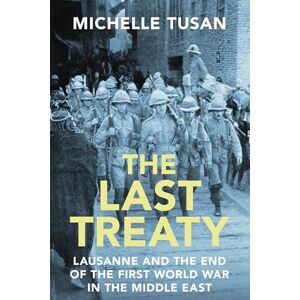 Tusan, Michelle The Last Treaty: Lausanne and the End of the First World War in the Middle East Tusan, Michelle The Last Treaty: Lausanne and the End of the First World War in the Middle East