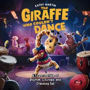 Martin, Kathy The Giraffe Who Couldn't Dance: A Towering Tale of Rhythm, Courage, and Standing Tall Martin, Kathy The Giraffe Who Couldn't Dance: A Towering Tale of Rhythm, Courage, and Standing Tall