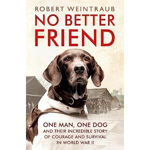 Weintraub, Robert No Better Friend: One Man, One Dog, and Their Incredible Story of Courage and Survival in World War II Weintraub, Robert No Better Friend: One Man, One Dog, and Their Incredible Story of Courage and Survival in World War II