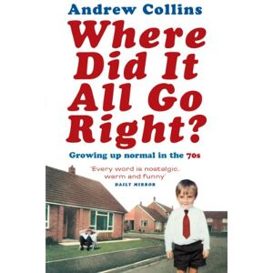 Collins, Andrew Where Did It All Go Right?: Growing Up Normal in the 70s Collins, Andrew Where Did It All Go Right?: Growing Up Normal in the 70s
