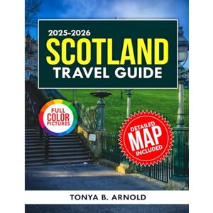 Arnold, Tonya B. Scotland Travel Guide 2025-2026 (full color): Uncover Scotland's Secrets, From Highlands to Islands and Beyond (Travel Quest Guides) Arnold, Tonya B. Scotland Travel Guide 2025-2026 (full color): Uncover Scotland's Secrets, From Highlands to Islands and Beyond (Travel Quest Guides)
