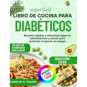 Chavez, Carolyn M. Superfácil Libro De Cocina Para Diabéticos: Recetas rápidas y deliciosas bajas en carbohidratos y azúcar para controlar el azúcar en sangre Chavez, Carolyn M. Superfácil Libro De Cocina Para Diabéticos: Recetas rápidas y deliciosas bajas en carbohidratos y azúcar para controlar el azúcar en sangre