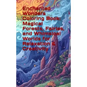 NELUFULE, FULUFHEDZANI Enchanted Wonders Coloring Book: Magical Forests, Fairies, and Whimsical Worlds for Relaxation & Creativity NELUFULE, FULUFHEDZANI Enchanted Wonders Coloring Book: Magical Forests, Fairies, and Whimsical Worlds for Relaxation & Creativity