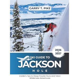 PIKE, GARRY T. Ski Guide To Jackson Hole 2026-2027: Insider's Tips to Steep Powder Runs and Teton Wilderness Adventures PIKE, GARRY T. Ski Guide To Jackson Hole 2026-2027: Insider's Tips to Steep Powder Runs and Teton Wilderness Adventures