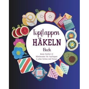 Shimizu, Tomo Topflappen Häkeln Buch: Bunte Vielfalt 30 Häkelmuster für Topflappen in allen Farben und Formen Shimizu, Tomo Topflappen Häkeln Buch: Bunte Vielfalt 30 Häkelmuster für Topflappen in allen Farben und Formen