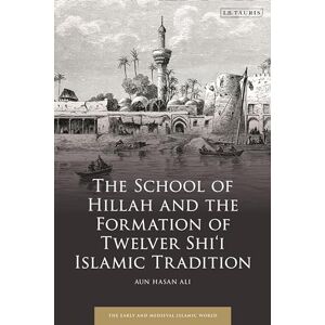 Ali, Aun Hasan School of Hillah and the Formation of Twelver Shi‘i Islamic Tradition, The (Early and Medieval Islamic World) Ali, Aun Hasan School of Hillah and the Formation of Twelver Shi‘i Islamic Tradition, The (Early and Medieval Islamic World)