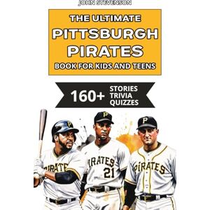 Stevenson, John The Ultimate Pittsburgh Pirates Book For Kids And Teens: 160+ Fun, Surprising, And Educational Stories And Trivia Quizzes About Players And History (MLB Baseball Books For Kids And Teens) Stevenson, John The Ultimate Pittsburgh Pirates Book For Kids And Teens: 160+ Fun, Surprising, And Educational Stories And Trivia Quizzes About Players And History (MLB Baseball Books For Kids And Teens)