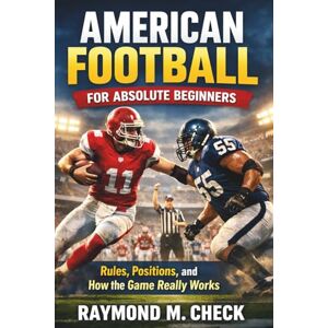 Check, Raymond M. American Football for Absolute Beginners: Rules, Positions, and How the Game Really Works Check, Raymond M. American Football for Absolute Beginners: Rules, Positions, and How the Game Really Works