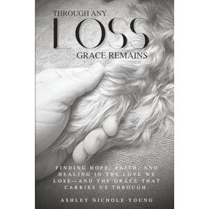 Young, Ashley Nichole Through ANY Loss Grace Remains: Finding hope, faith, and healing in the love we lose- and the grace that carries us through. Young, Ashley Nichole Through ANY Loss Grace Remains: Finding hope, faith, and healing in the love we lose- and the grace that carries us through.