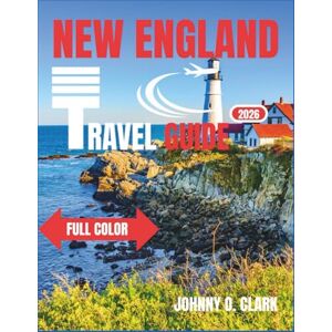 Clark, Johnny O. New England Travel Guide 2026 (Full- Colour): Discover Coastal Towns, Fall Foliage, Historic Cities, Scenic Drives, and Hidden Gems Across Six States Clark, Johnny O. New England Travel Guide 2026 (Full- Colour): Discover Coastal Towns, Fall Foliage, Historic Cities, Scenic Drives, and Hidden Gems Across Six States