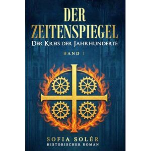 Solér, Sofia Der Zeitenspiegel Der Kreis der Jahrhunderte: Auftakt der epischen Serie über Magie, Mittelalter und Zeitreise – ein historisches Abenteuer, das Grenzen sprengt (Band 1). Solér, Sofia Der Zeitenspiegel Der Kreis der Jahrhunderte: Auftakt der epischen Serie über Magie, Mittelalter und Zeitreise – ein historisches Abenteuer, das Grenzen sprengt (Band 1).