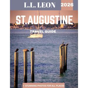 LEON, L.L. St. Augustine TRAVEL GUIDE 2026: Explore America’s Oldest City, Rich History, Beautiful Beaches, and Iconic Landmarks LEON, L.L. St. Augustine TRAVEL GUIDE 2026: Explore America’s Oldest City, Rich History, Beautiful Beaches, and Iconic Landmarks