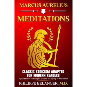 Aurelius, Marcus Marcus Aurelius – Meditations: Classic Stoicism Adapted for Modern Readers – Special Edition Including the Speeches and Sayings of the Emperor Aurelius, Marcus Marcus Aurelius – Meditations: Classic Stoicism Adapted for Modern Readers – Special Edition Including the Speeches and Sayings of the Emperor