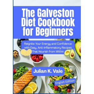 Vale, Julian K. The Galveston Diet Cookbook for Beginners: Reignite Your Energy and Confidence with Easy, Anti-Inflammatory Recipes That Nourish from Within Vale, Julian K. The Galveston Diet Cookbook for Beginners: Reignite Your Energy and Confidence with Easy, Anti-Inflammatory Recipes That Nourish from Within