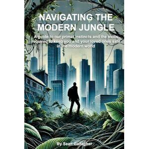 Gallagher, Sean Navigating the Modern Jungle: A guide to our primal instincts and the skills required to keep you and your loved ones safe in the modern world Gallagher, Sean Navigating the Modern Jungle: A guide to our primal instincts and the skills required to keep you and your loved ones safe in the modern world