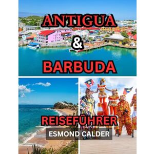 Calder, Esmond Antigua und Barbuda Reiseführer 2025/2026: Ihr ultimativer Leitfaden zur Schönheit der Karibik: Von 365 Stränden bis zu Inseltraditionen Calder, Esmond Antigua und Barbuda Reiseführer 2025/2026: Ihr ultimativer Leitfaden zur Schönheit der Karibik: Von 365 Stränden bis zu Inseltraditionen