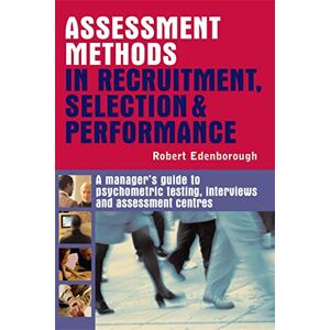 EDENBOROUGH, Robert Assessment Methods in Recruitment Selection and Performance: A Manager's Guide to Psychometric Testing, Interviews and Assessment Centres EDENBOROUGH, Robert Assessment Methods in Recruitment Selection and Performance: A Manager's Guide to Psychometric Testing, Interviews and Assessment Centres
