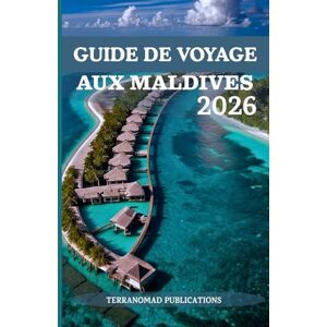 Publications, TerraNomad GUIDE DE VOYAGE AUX MALDIVES 2026: À la découverte de la sérénité et de la splendeur des Maldives Publications, TerraNomad GUIDE DE VOYAGE AUX MALDIVES 2026: À la découverte de la sérénité et de la splendeur des Maldives