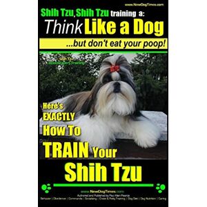 Pearce, Mr Paul Allen Shih Tzu, Shih Tzu training a: Think Like a Dog, But Don't Eat Your Poop!: Shih Tzu Breed Expert Training, Here's EXACLTY How to Train Yuor Shih Tzu: 2 Pearce, Mr Paul Allen Shih Tzu, Shih Tzu training a: Think Like a Dog, But Don't Eat Your Poop!: Shih Tzu Breed Expert Training, Here's EXACLTY How to Train Yuor Shih Tzu: 2