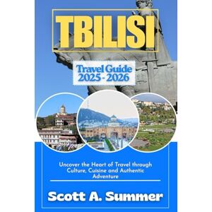 Scott TBILISI Travel Guide 2025 2026: Uncover the Heart of Travel through Culture, Cuisine and Authentic Adventure Scott TBILISI Travel Guide 2025 2026: Uncover the Heart of Travel through Culture, Cuisine and Authentic Adventure