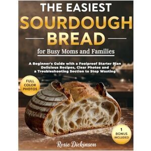 Dickinson, Rosie The Easiest Sourdough Bread for Busy Moms and Families: A Beginner's Guide with a Foolproof Starter Plan, Delicious Recipes, Clear Photos and a Troubleshooting Section to Stop Wasting Dickinson, Rosie The Easiest Sourdough Bread for Busy Moms and Families: A Beginner's Guide with a Foolproof Starter Plan, Delicious Recipes, Clear Photos and a Troubleshooting Section to Stop Wasting