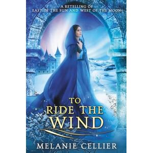 Cellier, Melanie To Ride the Wind: A Retelling of East of the Sun and West of the Moon: A Retelling of East of the Sun, West of the Moon: 1 (Four Kingdoms Duology) Cellier, Melanie To Ride the Wind: A Retelling of East of the Sun and West of the Moon: A Retelling of East of the Sun, West of the Moon: 1 (Four Kingdoms Duology)